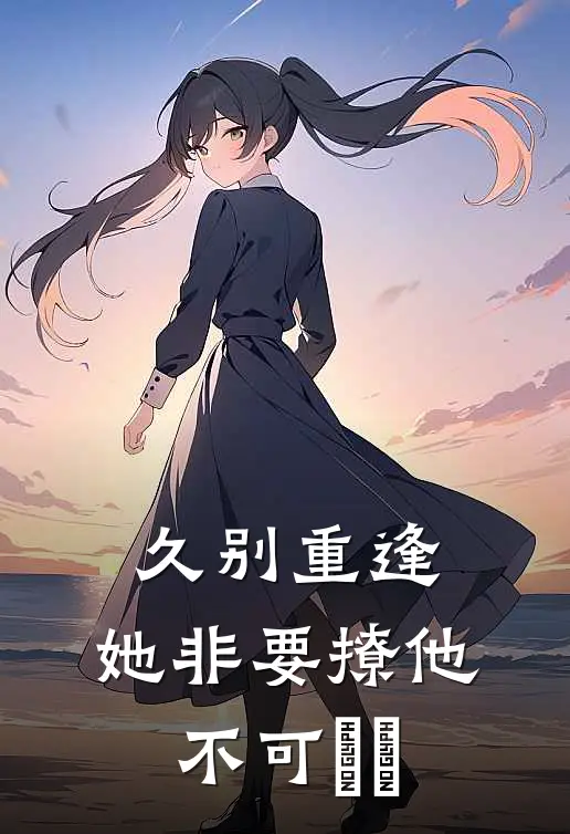 久别重逢，她非要撩他不可​​