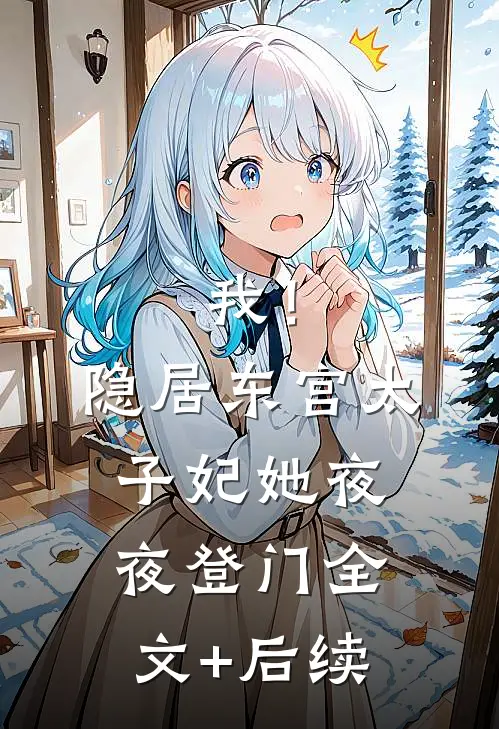 我！隐居东宫，太子妃她夜夜登门全文+后续