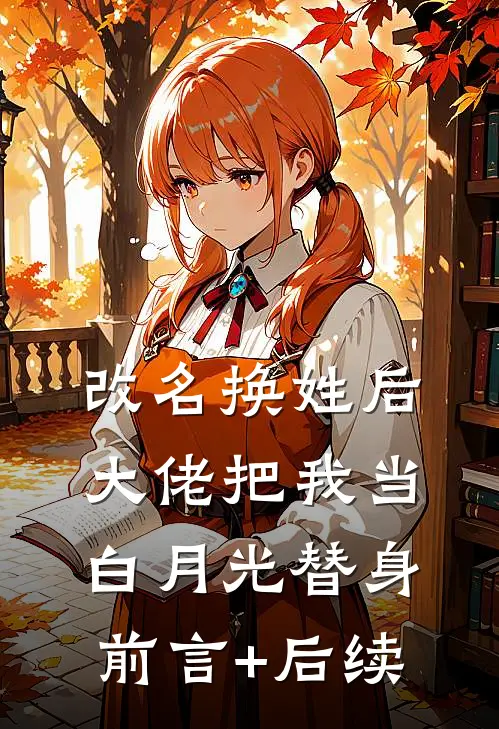 改名换姓后，大佬把我当白月光替身前言+后续
