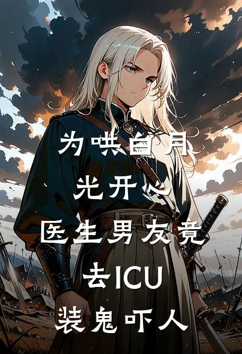 为哄白月光开心，医生男友竟去ICU装鬼吓人