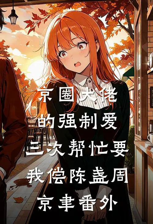 京圈大佬的强制爱：三次帮忙要我偿陈盏周京聿番外