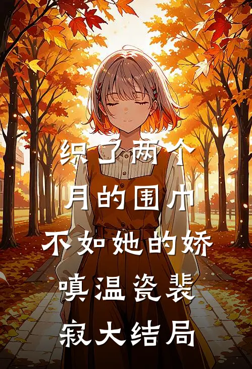 织了两个月的围巾，不如她的娇嗔温瓷裴寂大结局