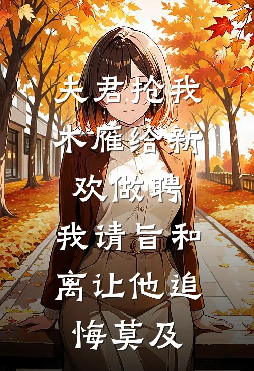 夫君抢我木雁给新欢做聘，我请旨和离让他追悔莫及