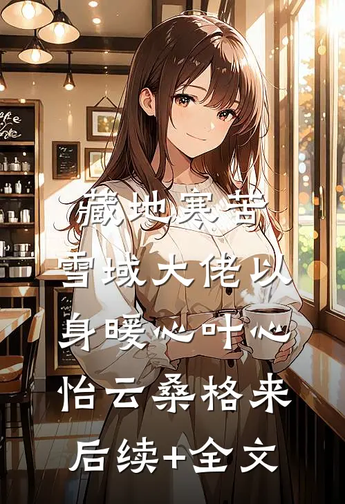藏地寒苦，雪域大佬以身暖心叶心怡云桑格来后续+全文