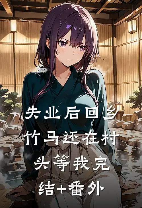 失业后回乡，竹马还在村头等我完结+番外