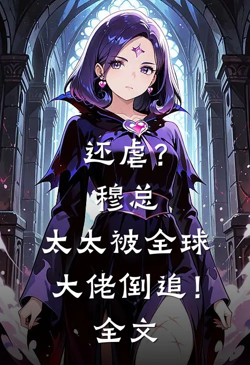 还虐？穆总，太太被全球大佬倒追！全文