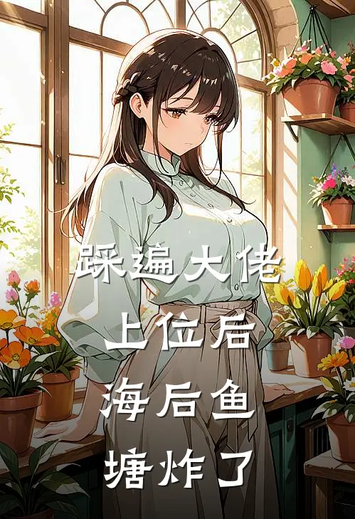 踩遍大佬上位后，海后鱼塘炸了
