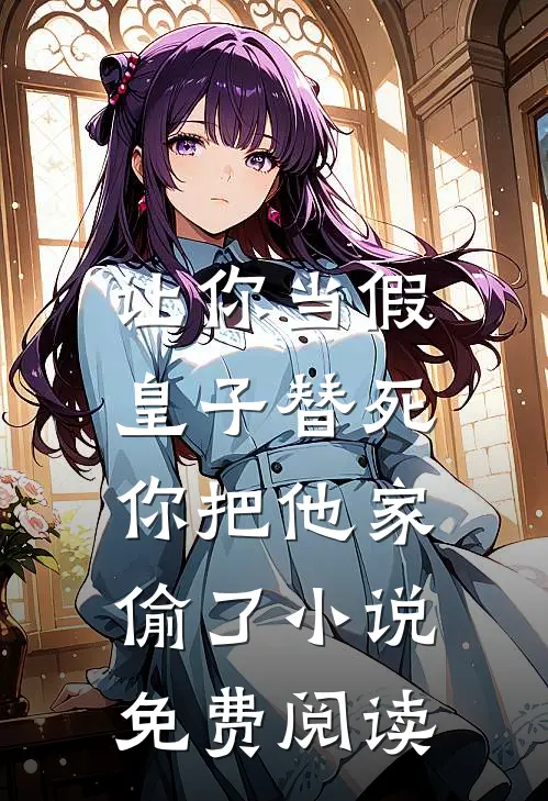 让你当假皇子替死，你把他家偷了小说免费阅读