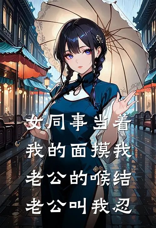 女同事当着我的面摸我老公的喉结，老公叫我忍