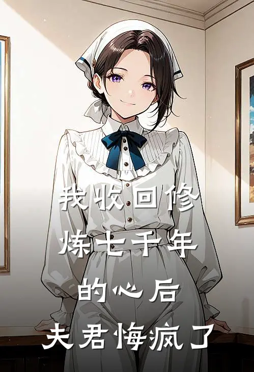 我收回修炼七千年的心后，夫君悔疯了