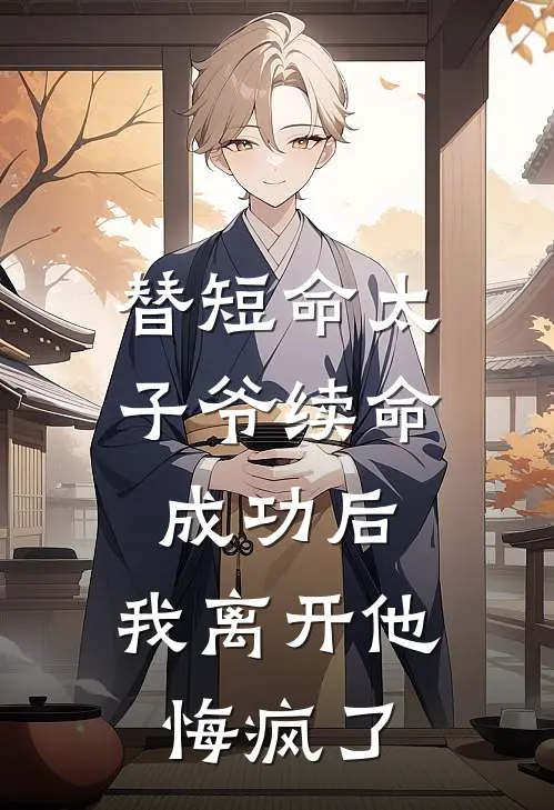 替短命太子爷续命成功后，我离开他悔疯了