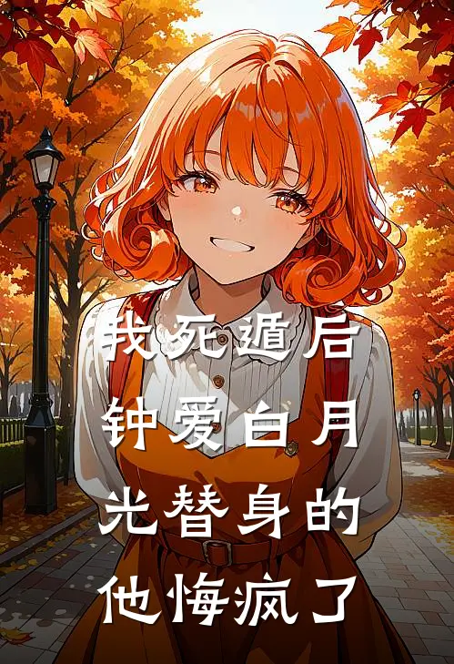 我死遁后，钟爱白月光替身的他悔疯了