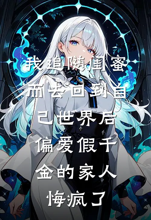 我追随闺蜜而去回到自己世界后，偏爱假千金的家人悔疯了