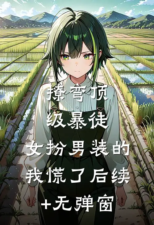 撩弯顶级暴徒，女扮男装的我慌了后续+无弹窗