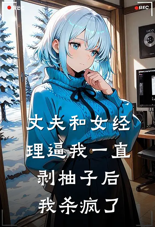 丈夫和女经理逼我一直剥柚子后，我杀疯了