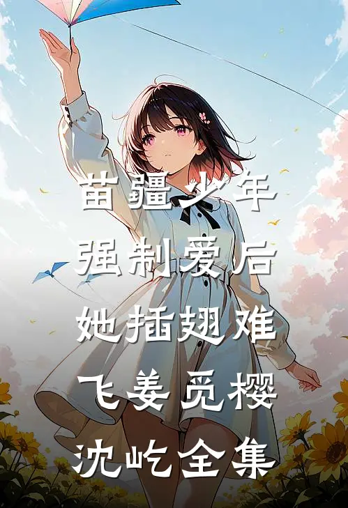 苗疆少年强制爱后，她插翅难飞姜觅樱沈屹全集