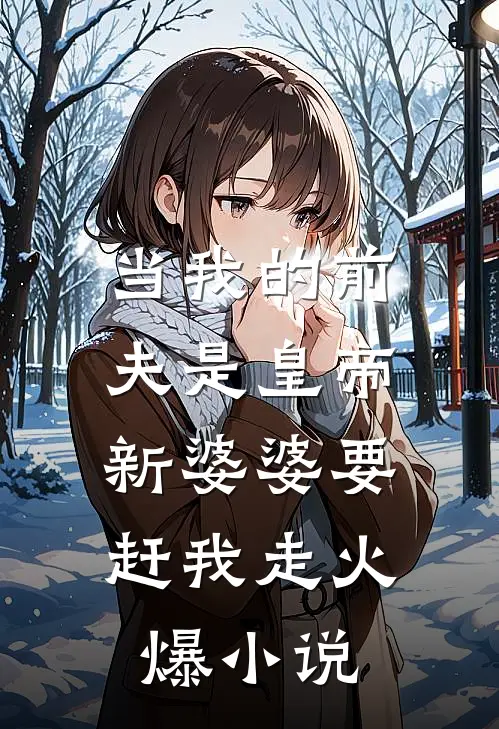 当我的前夫是皇帝，新婆婆要赶我走火爆小说