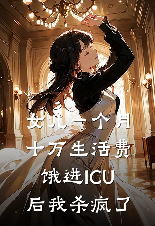 女儿一个月十万生活费，饿进ICU后我杀疯了