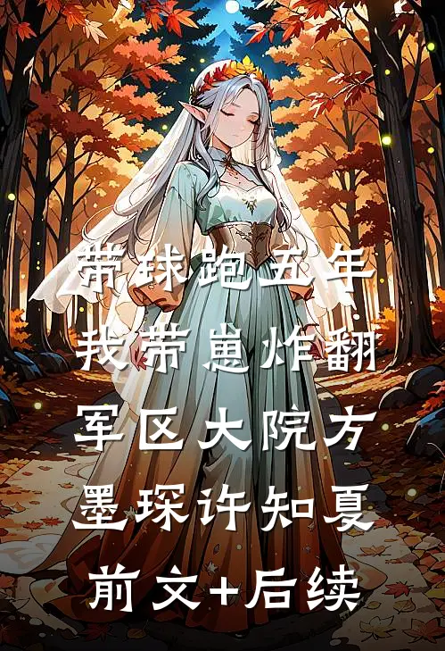 带球跑五年，我带崽炸翻军区大院方墨琛许知夏前文+后续