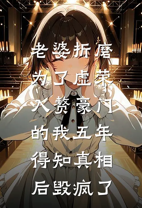老婆折磨为了虚荣入赘豪门的我五年，得知真相后毁疯了
