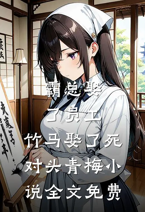 霸总娶了员工，竹马娶了死对头青梅小说全文免费