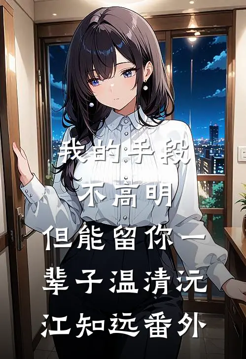 我的手段不高明，但能留你一辈子温清沅江知远番外