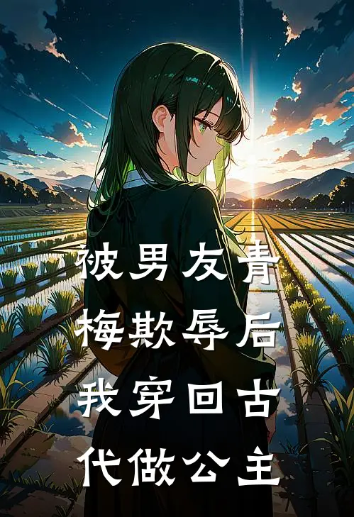 被男友青梅欺辱后，我穿回古代做公主