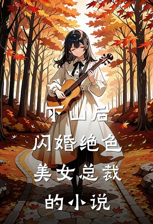 下山后，闪婚绝色美女总裁的小说