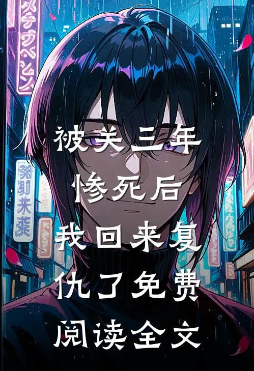 被关三年惨死后，我回来复仇了免费阅读全文