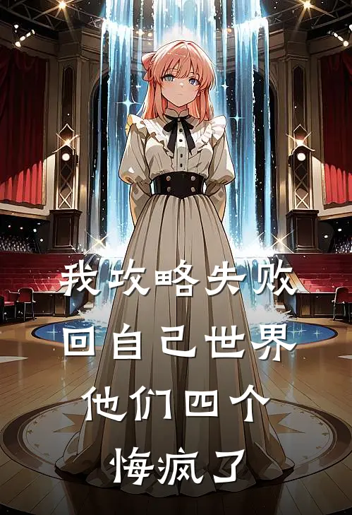 我攻略失败回自己世界，他们四个悔疯了