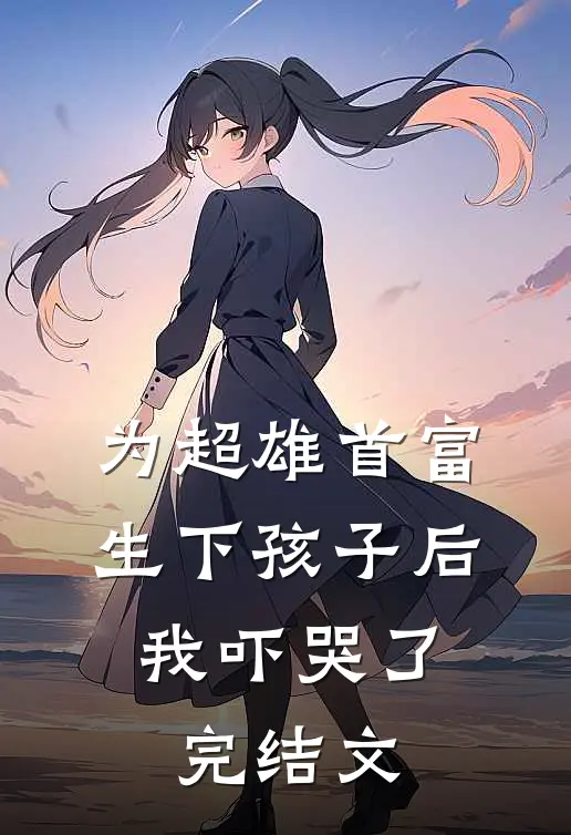 为超雄首富生下孩子后，我吓哭了完结文
