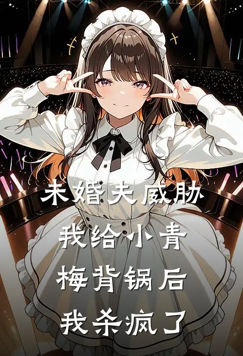 未婚夫威胁我给小青梅背锅后，我杀疯了