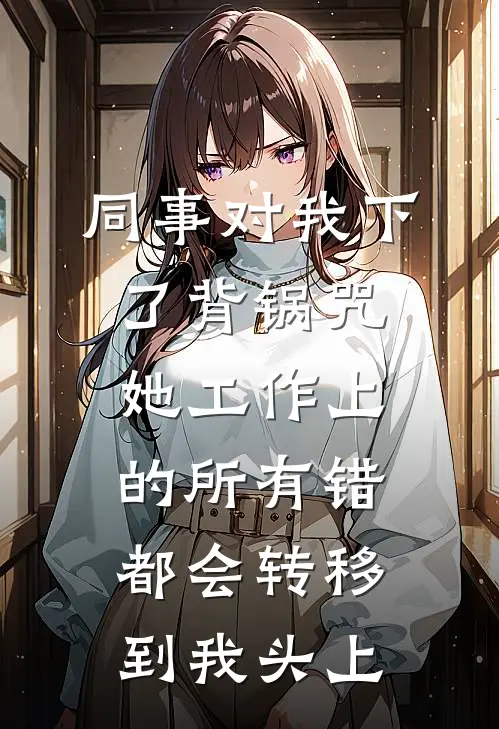 同事对我下了背锅咒，她工作上的所有错都会转移到我头上
