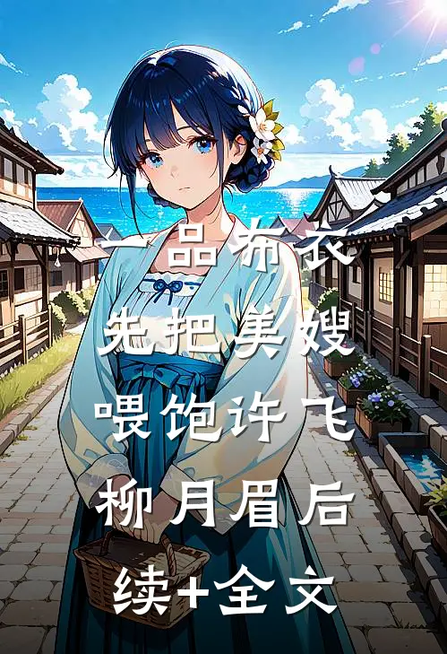 一品布衣，先把美嫂喂饱许飞柳月眉后续+全文