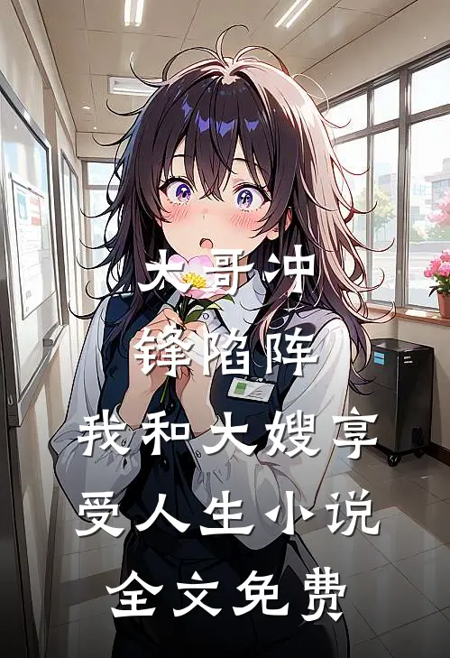大哥冲锋陷阵，我和大嫂享受人生小说全文免费