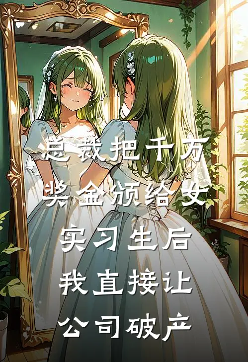 总裁把千万奖金颁给女实习生后，我直接让公司破产