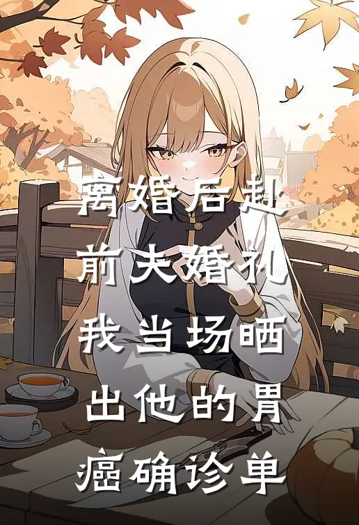 离婚后赴前夫婚礼，我当场晒出他的胃癌确诊单