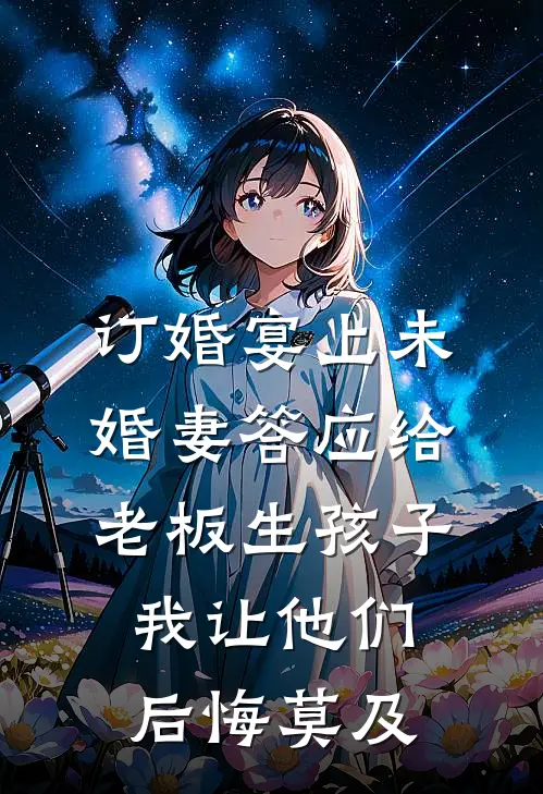 订婚宴上未婚妻答应给老板生孩子，我让他们后悔莫及
