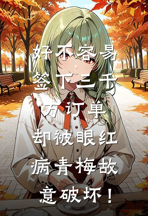 好不容易签下三千万订单，却被眼红病青梅故意破坏！