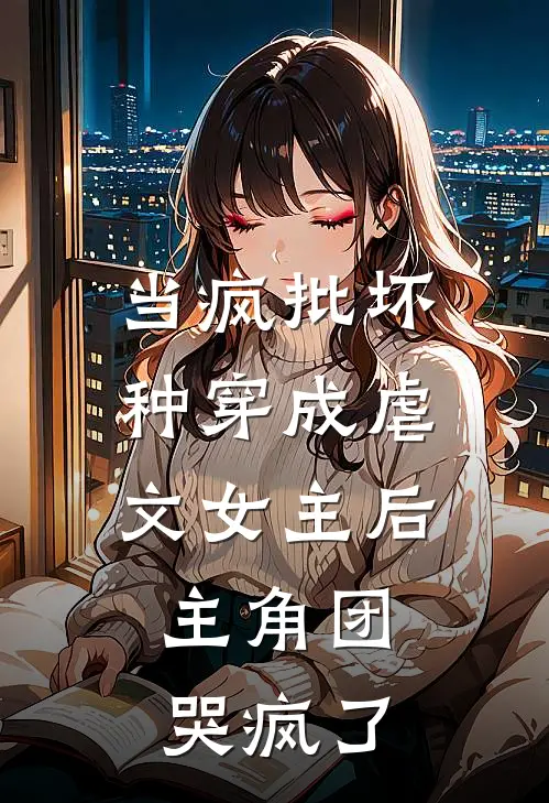 当疯批坏种穿成虐文女主后，主角团哭疯了