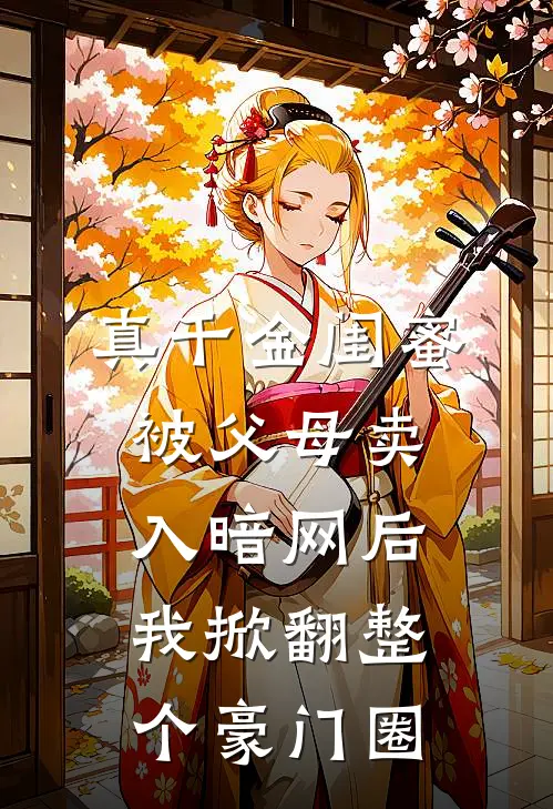 真千金闺蜜被父母卖入暗网后，我掀翻整个豪门圈