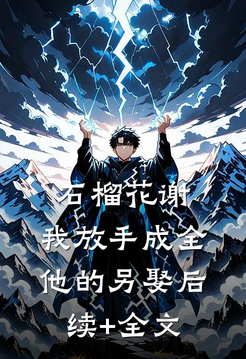 石榴花谢，我放手成全他的另娶后续+全文