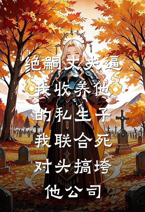 绝嗣丈夫逼我收养他的私生子，我联合死对头搞垮他公司