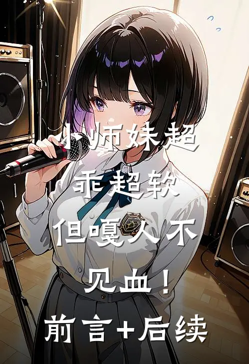 小师妹超乖超软，但嘎人不见血！前言+后续