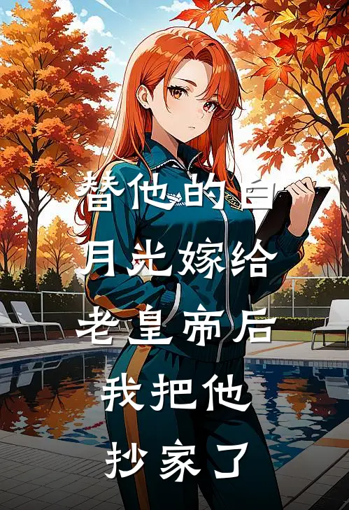 替他的白月光嫁给老皇帝后，我把他抄家了