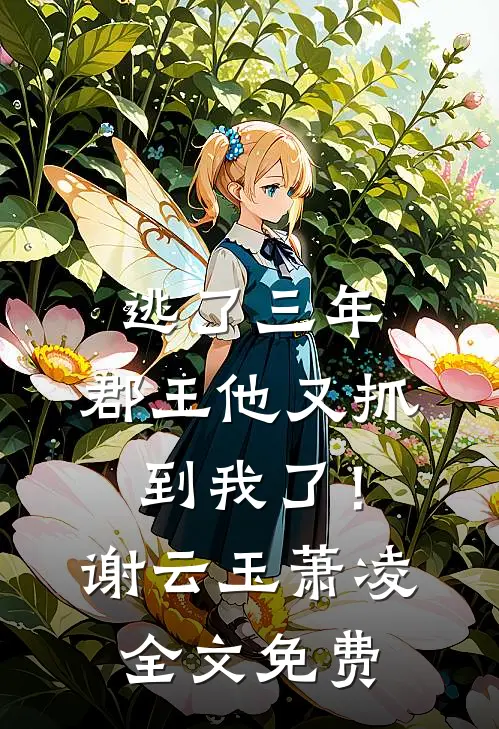 逃了三年，郡王他又抓到我了！谢云玉萧凌全文免费