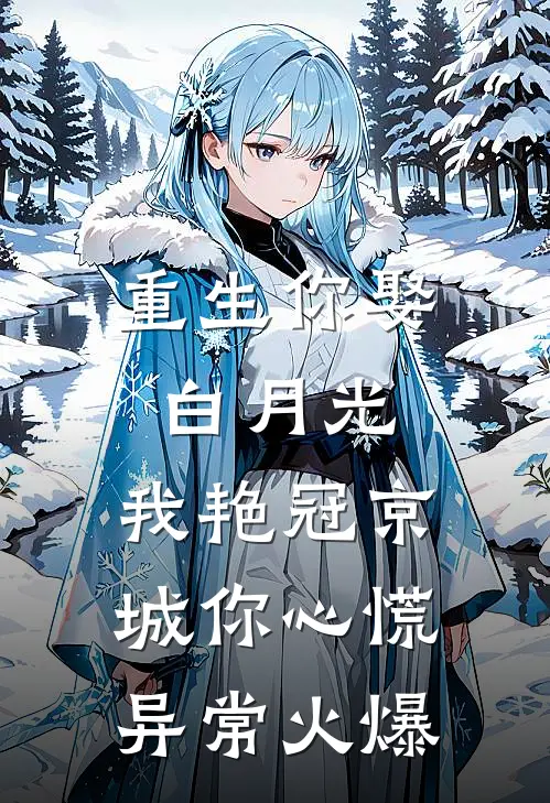 重生你娶白月光，我艳冠京城你心慌异常火爆