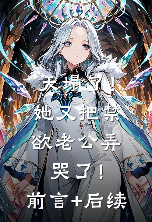 天塌了！她又把禁欲老公弄哭了！前言+后续