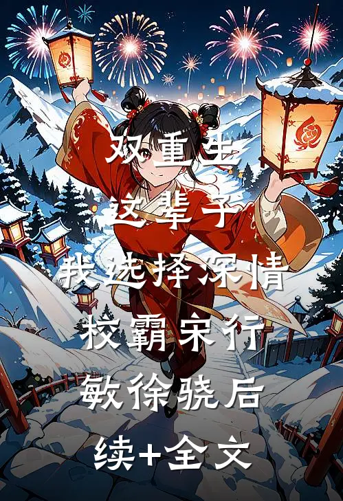 双重生：这辈子，我选择深情校霸宋行敏徐骁后续+全文