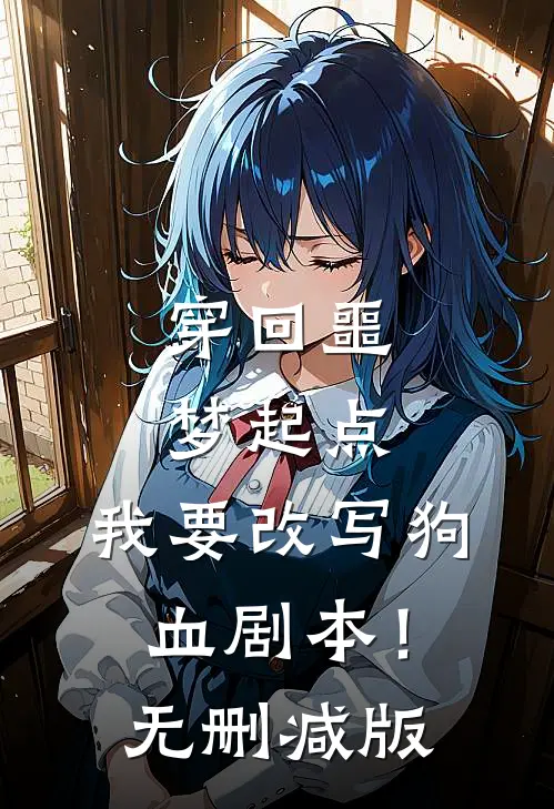 穿回噩梦起点，我要改写狗血剧本！无删减版
